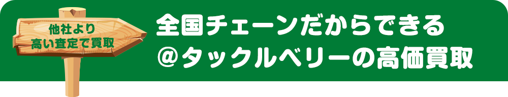 他社より高い査定で買取　全国チェーンだからできる＠タックルベリーの高価買取