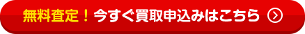無料査定！今すぐ買取申込みはこちら