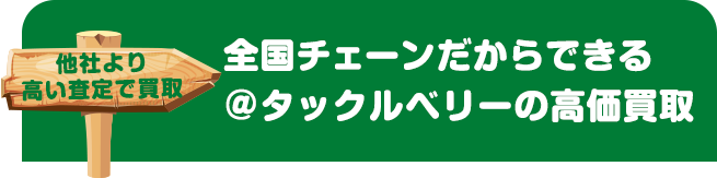 他社より高い査定で買取　全国チェーンだからできる＠タックルベリーの高価買取