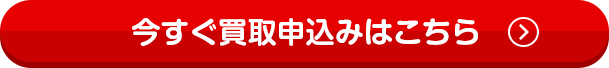 今すぐ買取申込みはこちら